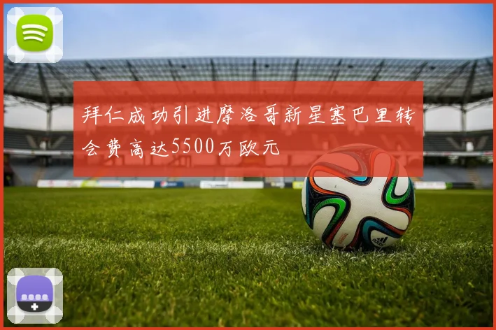 拜仁成功引进摩洛哥新星塞巴里转会费高达5500万欧元