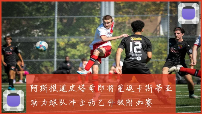 阿斯报道皮塔奇即将重返卡斯蒂亚助力球队冲击西乙升级附加赛