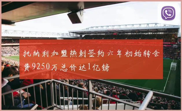 托纳利加盟热刺签约六年初始转会费9250万总价达1亿镑