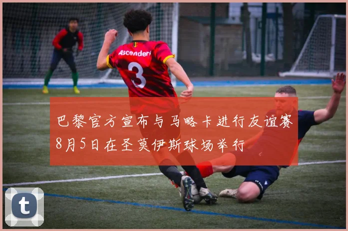 巴黎官方宣布与马略卡进行友谊赛8月5日在圣莫伊斯球场举行