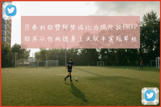 贝弗利称赞阿努诺比为现阶段FMVP称其从伦纳德身上汲取丰富冠军经验