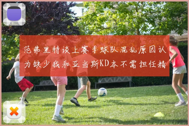 范弗里特谈上赛季球队混乱原因认为缺少我和亚当斯KD本不需担任精神领袖