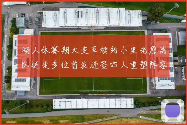 湖人休赛期大变革续约小里老詹离队送走多位首发连签四人重塑阵容