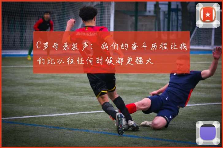 C罗母亲发声：我们的奋斗历程让我们比以往任何时候都更强大