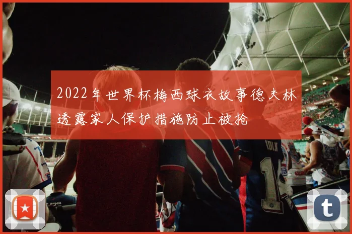 2022年世界杯梅西球衣故事德夫林透露家人保护措施防止被抢