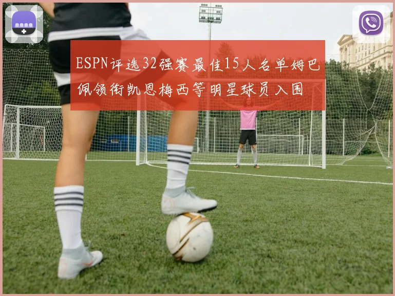 ESPN评选32强赛最佳15人名单姆巴佩领衔凯恩梅西等明星球员入围