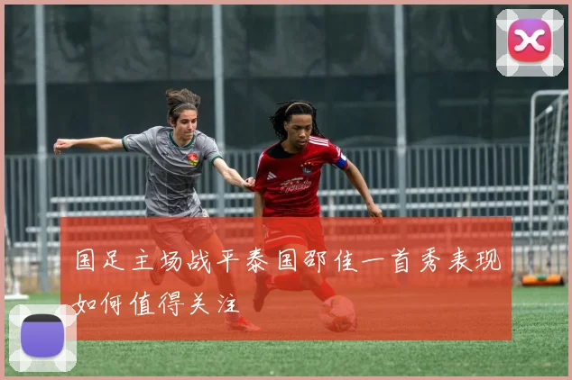 国足主场战平泰国邵佳一首秀表现如何值得关注